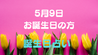 5月9日お誕生日の方 誕生日占い