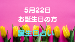 5月22日お誕生日の方 誕生日占い